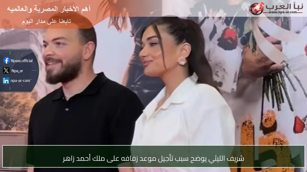 شريف الليثي يوضح سبب تأجيل موعد زفافه على ملك أحمد زاهر