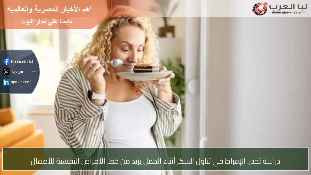 دراسة تحذر: الإفراط في تناول السكر أثناء الحمل يزيد من خطر الأمراض النفسية للأطفال