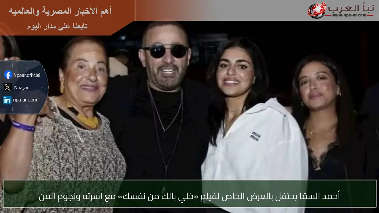 أحمد السقا يحتفل بالعرض الخاص لفيلم «خلي بالك من نفسك» مع أسرته ونجوم الفن