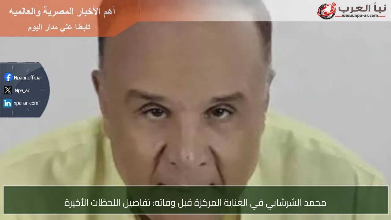 محمد الشرشابي في العناية المركزة قبل وفاته: تفاصيل اللحظات الأخيرة