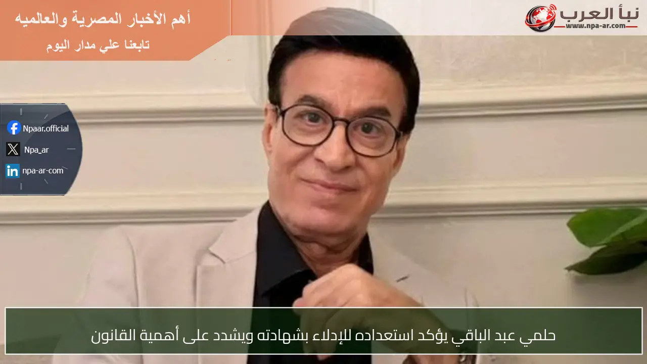 حلمي عبد الباقي يؤكد استعداده للإدلاء بشهادته ويشدد على أهمية القانون