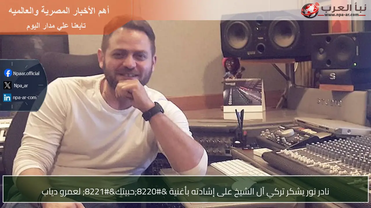 نادر نور يشكر تركي آل الشيخ على إشادته بأغنية “حبيتك” لعمرو دياب