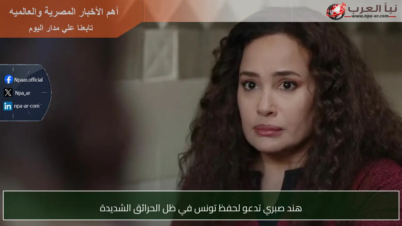 هند صبري تدعو لحفظ تونس في ظل الحرائق الشديدة