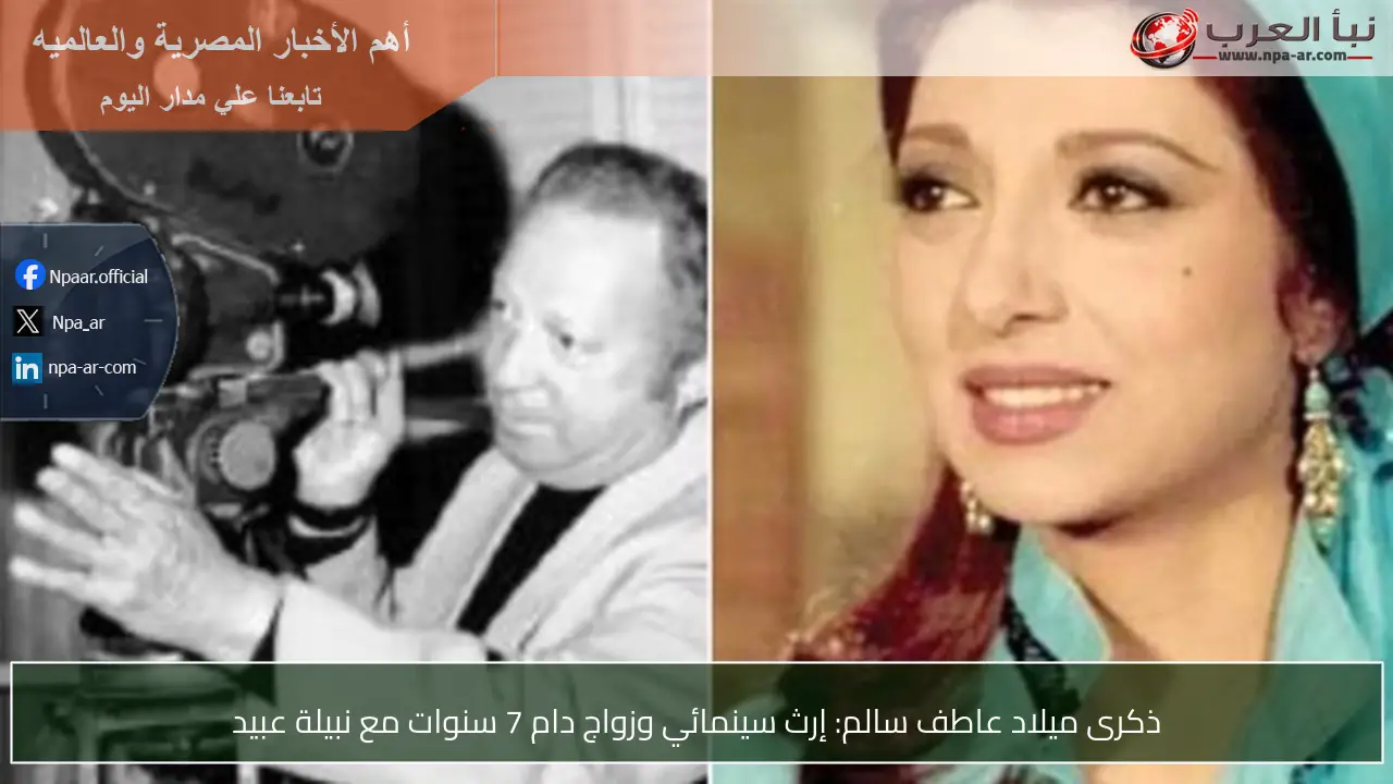ذكرى ميلاد عاطف سالم: إرث سينمائي وزواج دام 7 سنوات مع نبيلة عبيد
