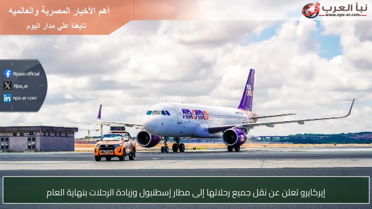 إيركايرو تعلن عن نقل جميع رحلاتها إلى مطار إسطنبول وزيادة الرحلات بنهاية العام