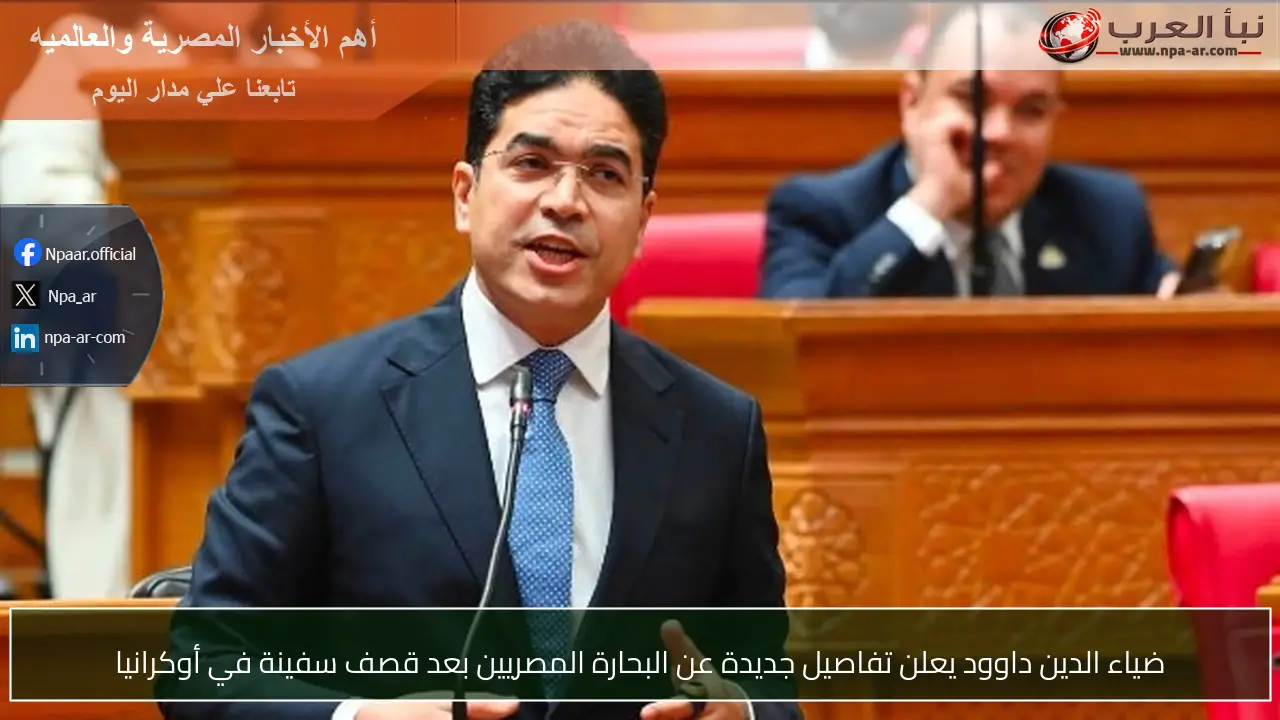 ضياء الدين داوود يعلن تفاصيل جديدة عن البحارة المصريين بعد قصف سفينة في أوكرانيا