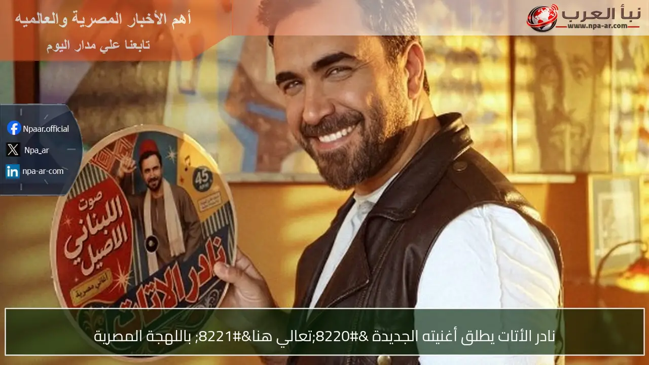نادر الأتات يطلق أغنيته الجديدة “تعالي هنا” باللهجة المصرية