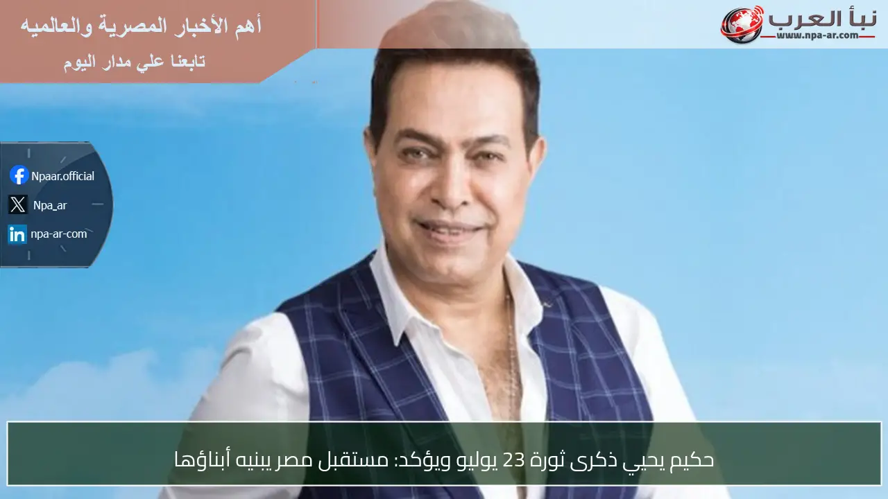 حكيم يحيي ذكرى ثورة 23 يوليو ويؤكد: مستقبل مصر يبنيه أبناؤها
