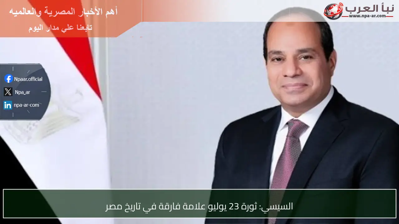 السيسي: ثورة 23 يوليو علامة فارقة في تاريخ مصر