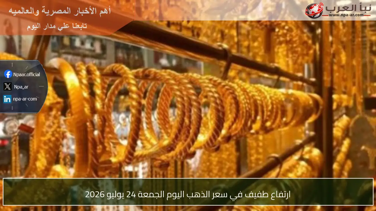 ارتفاع طفيف في سعر الذهب اليوم الجمعة 24 يوليو 2026