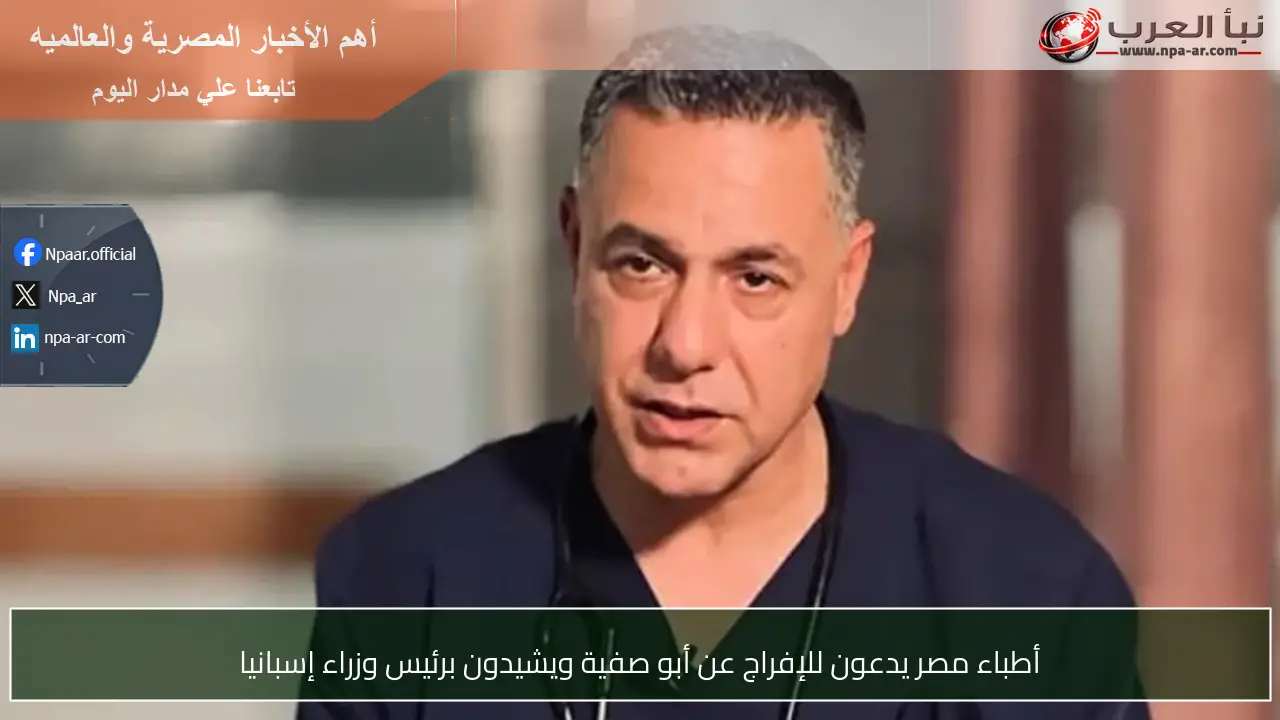 أطباء مصر يدعون للإفراج عن أبو صفية ويشيدون برئيس وزراء إسبانيا