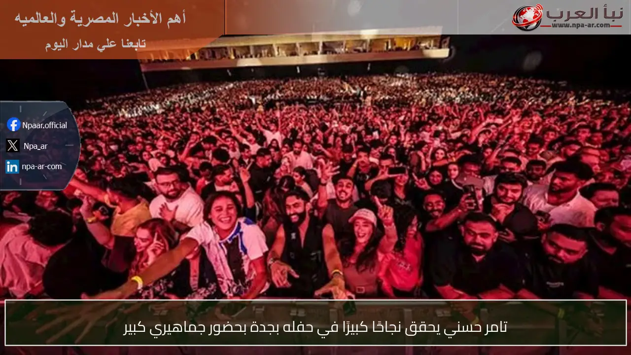 تامر حسني يحقق نجاحًا كبيرًا في حفله بجدة بحضور جماهيري كبير