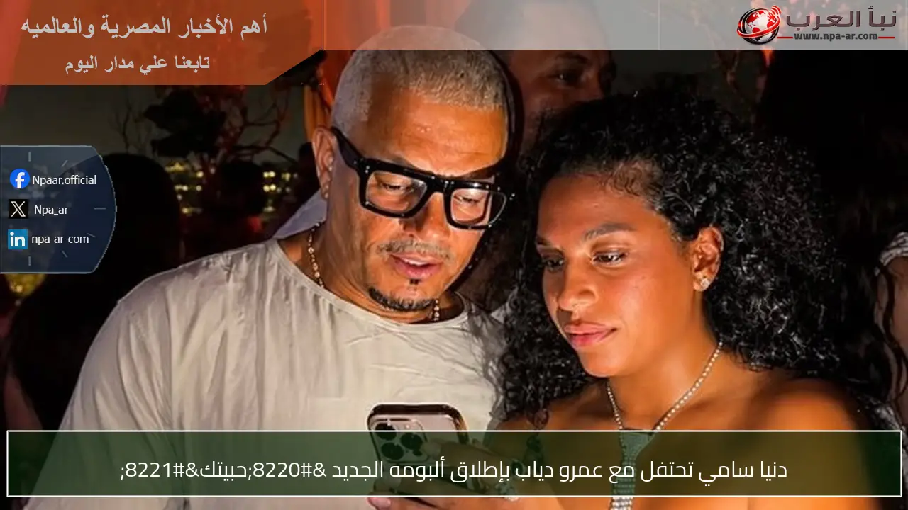 دنيا سامي تحتفل مع عمرو دياب بإطلاق ألبومه الجديد “حبيتك”