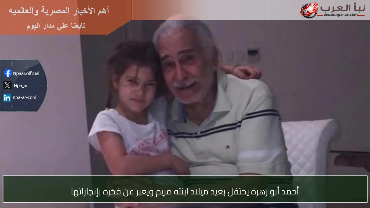 أحمد أبو زهرة يحتفل بعيد ميلاد ابنته مريم ويعبر عن فخره بإنجازاتها