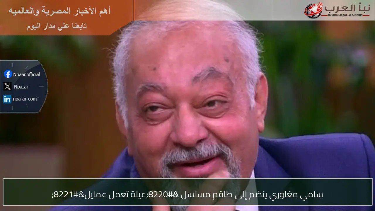 سامي مغاوري ينضم إلى طاقم مسلسل “عيلة تعمل عمايل”