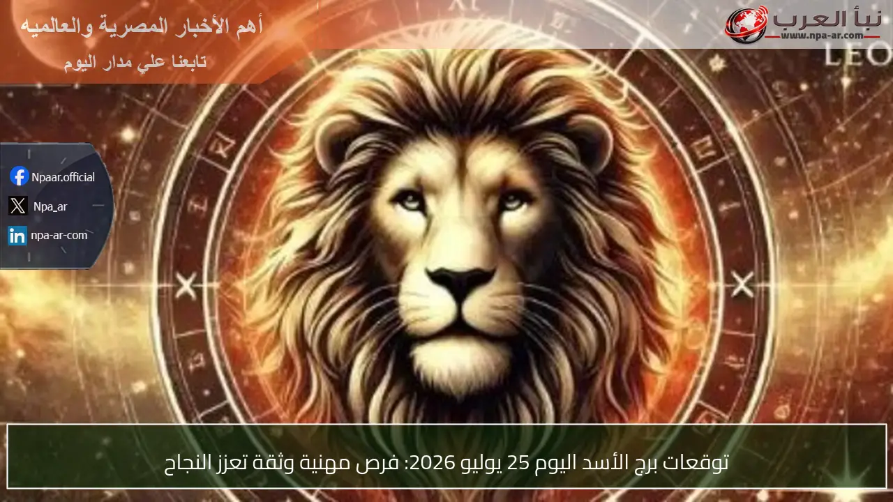 توقعات برج الأسد اليوم 25 يوليو 2026: فرص مهنية وثقة تعزز النجاح