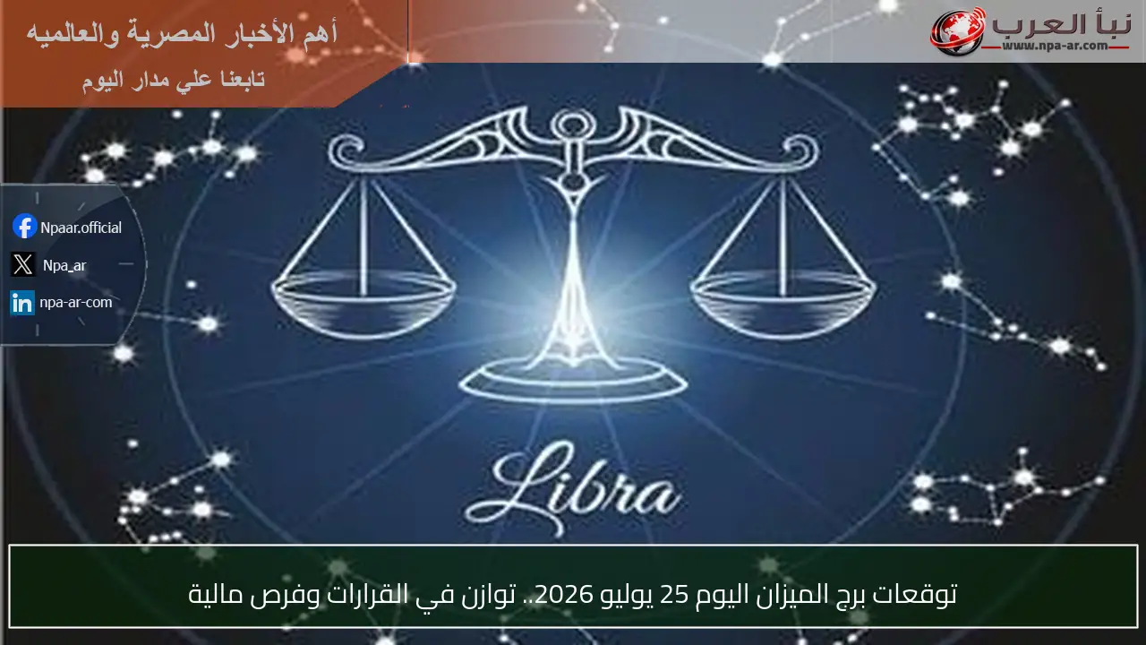 توقعات برج الميزان اليوم 25 يوليو 2026.. توازن في القرارات وفرص مالية