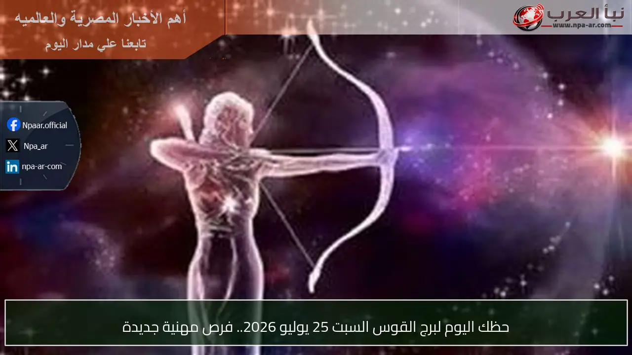 حظك اليوم لبرج القوس السبت 25 يوليو 2026.. فرص مهنية جديدة