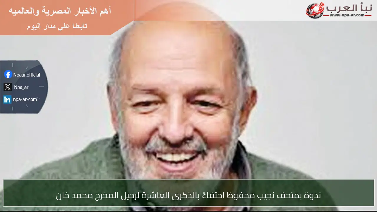 ندوة بمتحف نجيب محفوظ احتفاءً بالذكرى العاشرة لرحيل المخرج محمد خان