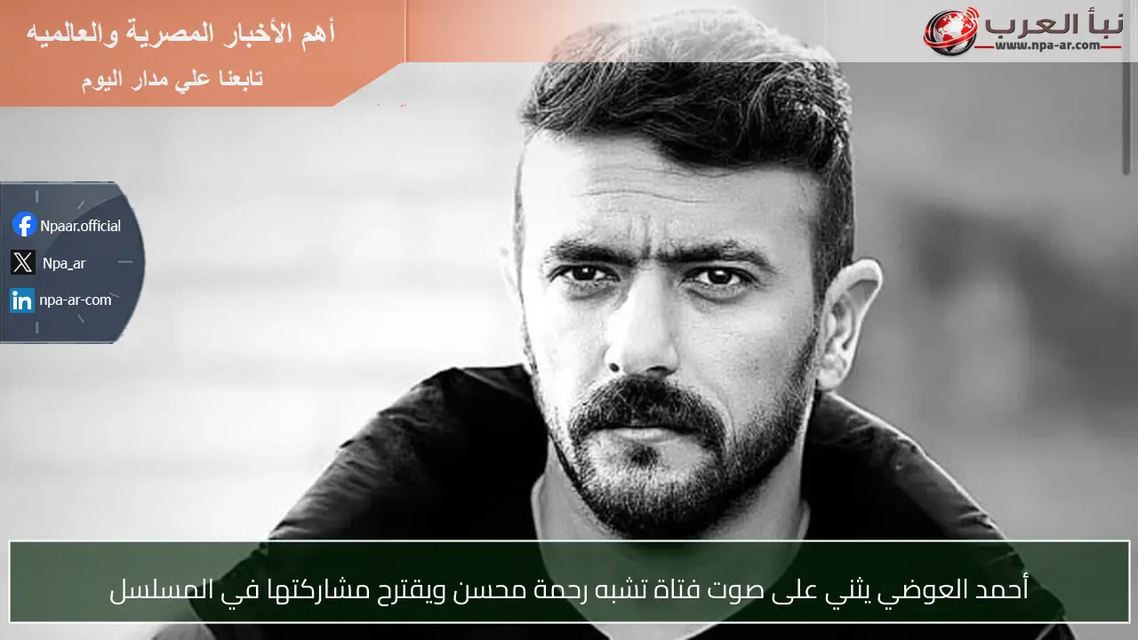 أحمد العوضي يثني على صوت فتاة تشبه رحمة محسن ويقترح مشاركتها في المسلسل
