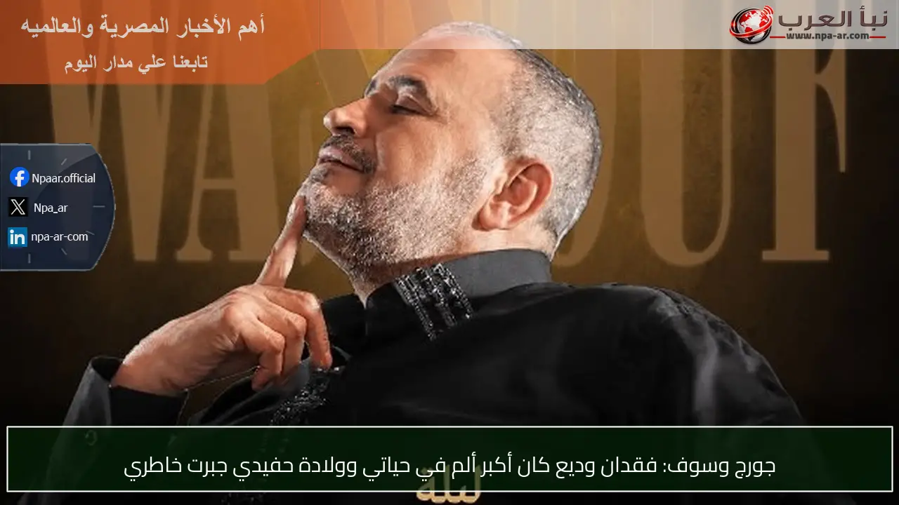 جورج وسوف: فقدان وديع كان أكبر ألم في حياتي وولادة حفيدي جبرت خاطري