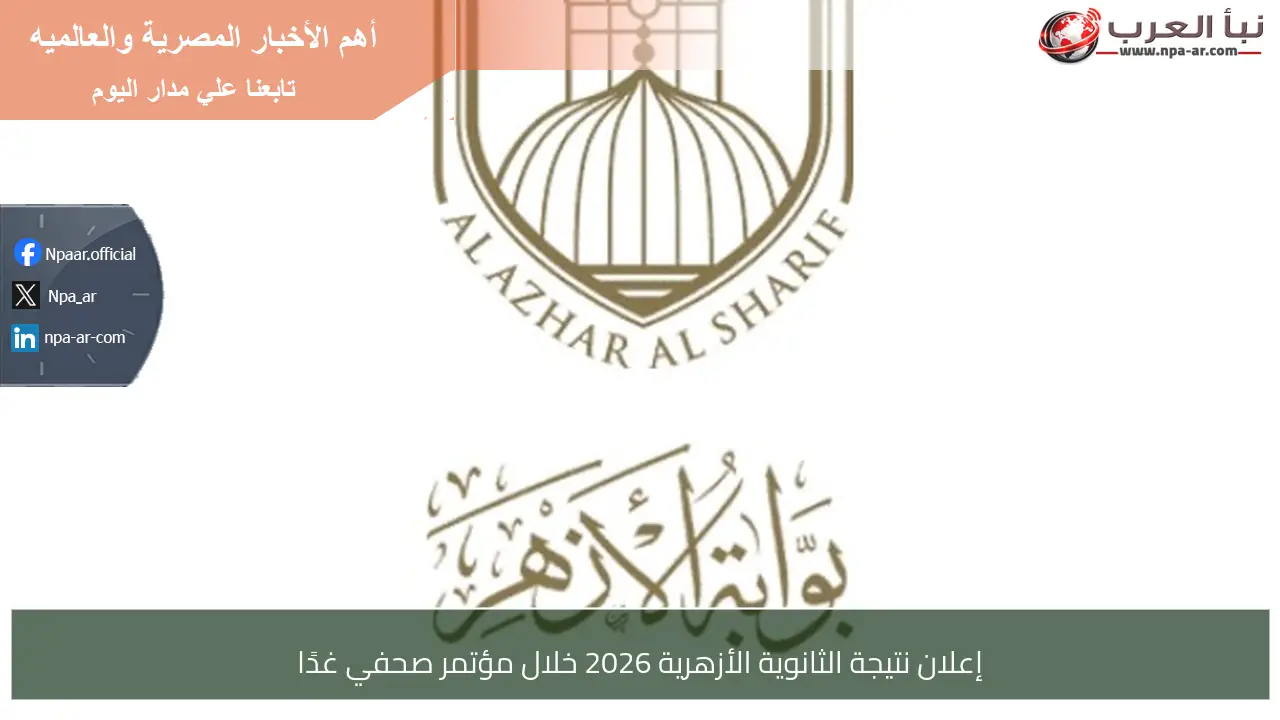 إعلان نتيجة الثانوية الأزهرية 2026 خلال مؤتمر صحفي غدًا