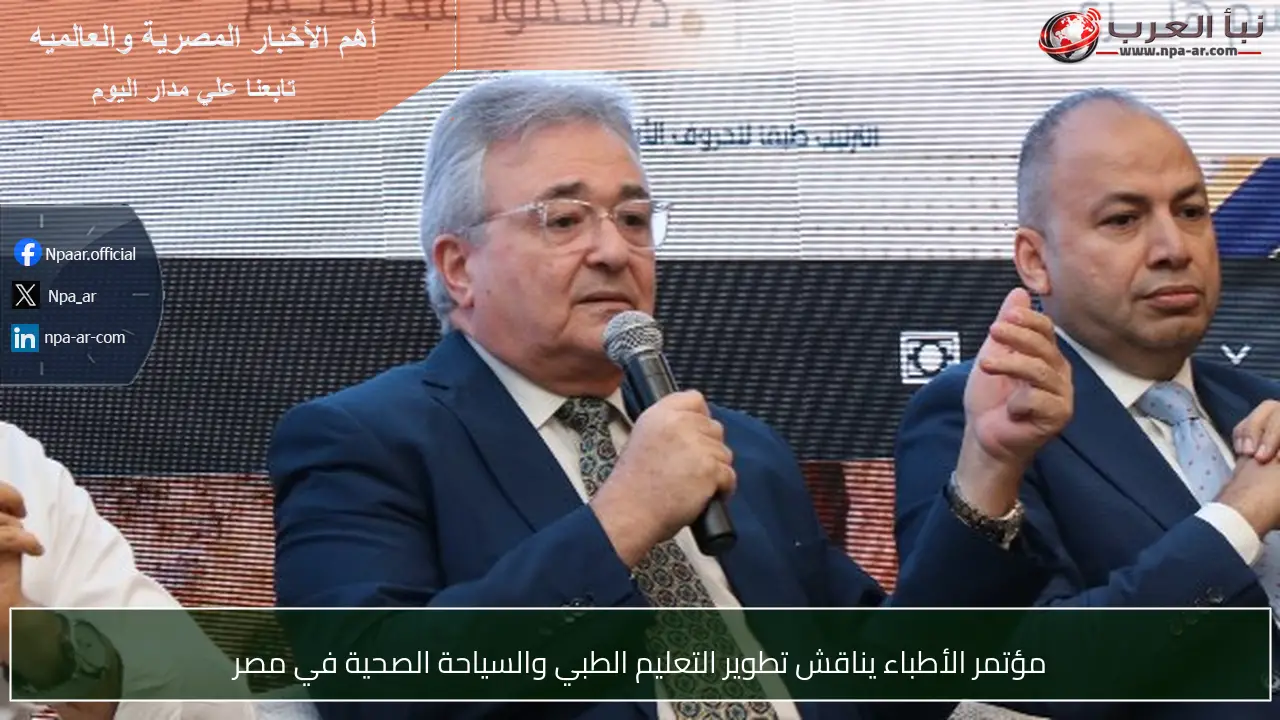 مؤتمر الأطباء يناقش تطوير التعليم الطبي والسياحة الصحية في مصر