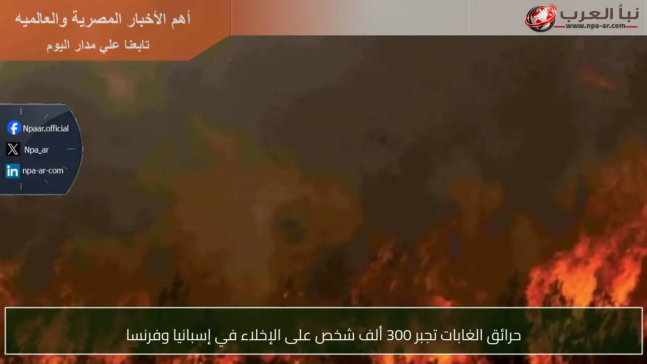 حرائق الغابات تجبر 300 ألف شخص على الإخلاء في إسبانيا وفرنسا