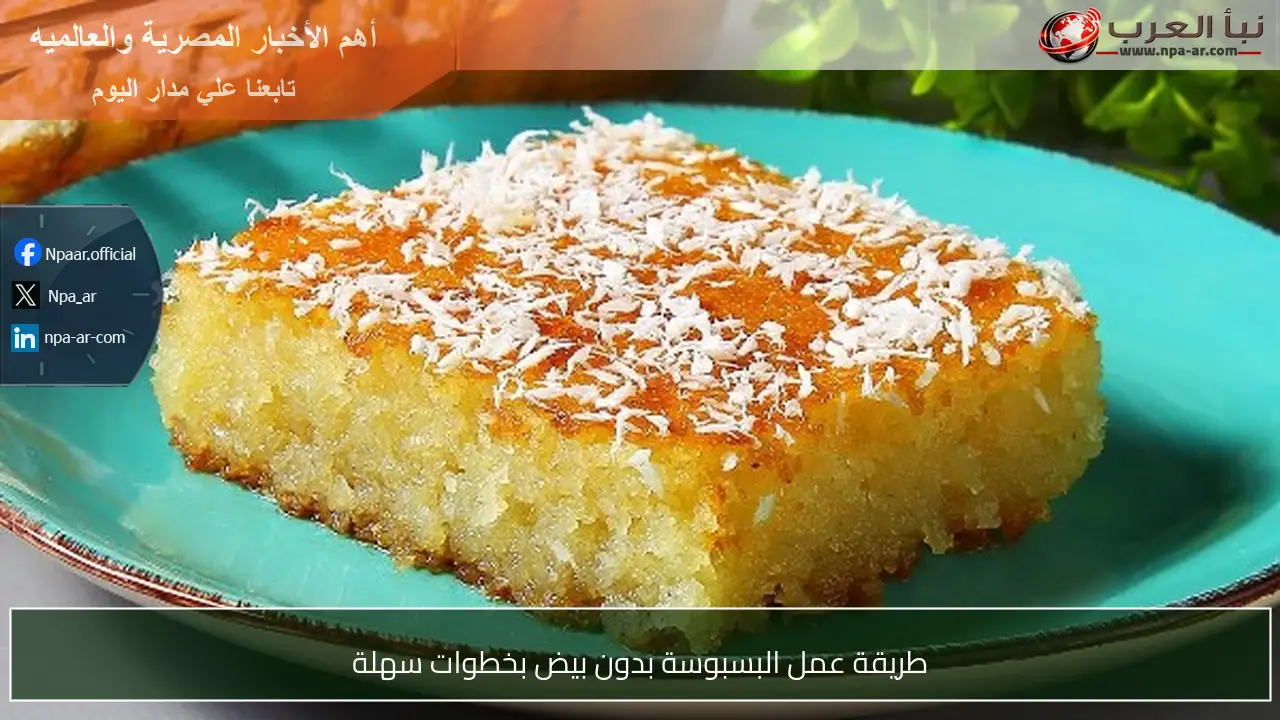 طريقة عمل البسبوسة بدون بيض بخطوات سهلة