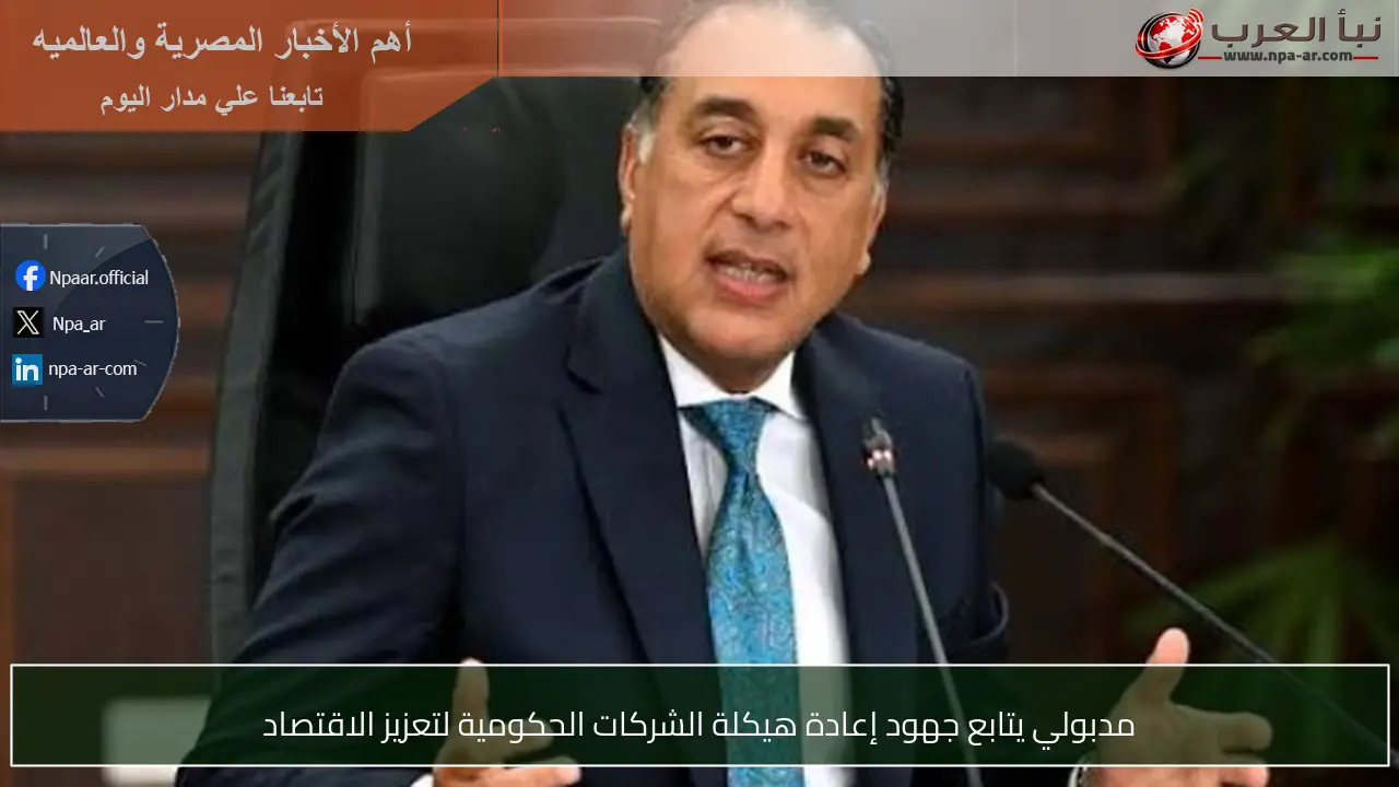 مدبولي يتابع جهود إعادة هيكلة الشركات الحكومية لتعزيز الاقتصاد