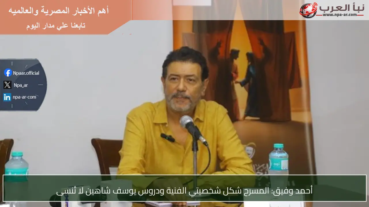 أحمد وفيق: المسرح شكل شخصيتي الفنية ودروس يوسف شاهين لا تُنسى