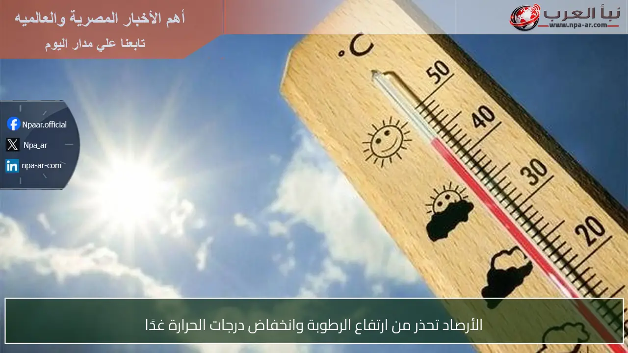 الأرصاد تحذر من ارتفاع الرطوبة وانخفاض درجات الحرارة غدًا