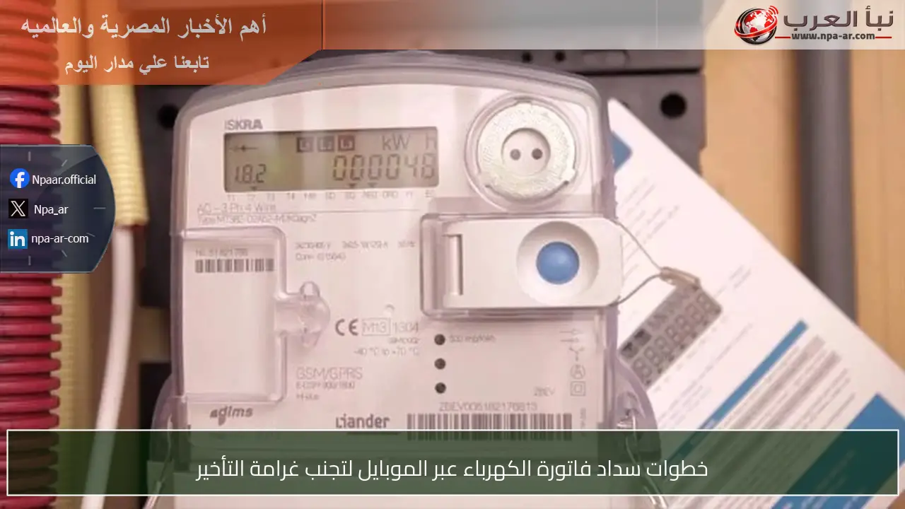 خطوات سداد فاتورة الكهرباء عبر الموبايل لتجنب غرامة التأخير