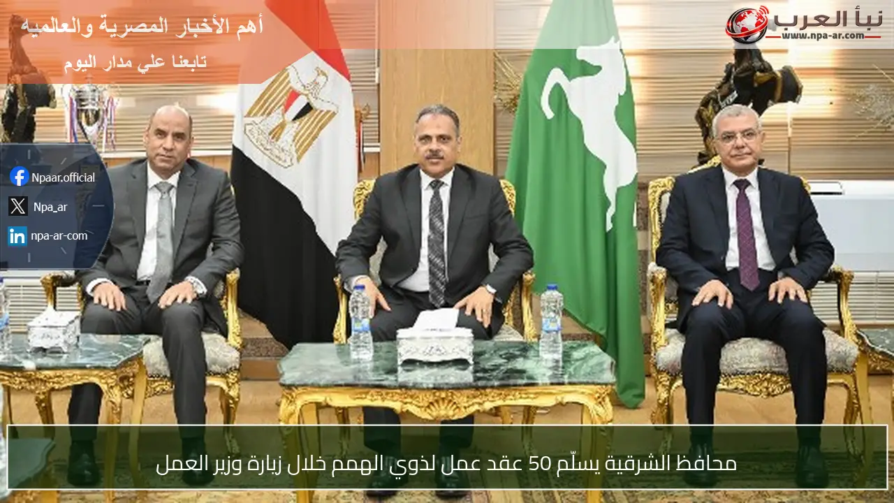 محافظ الشرقية يسلّم 50 عقد عمل لذوي الهمم خلال زيارة وزير العمل