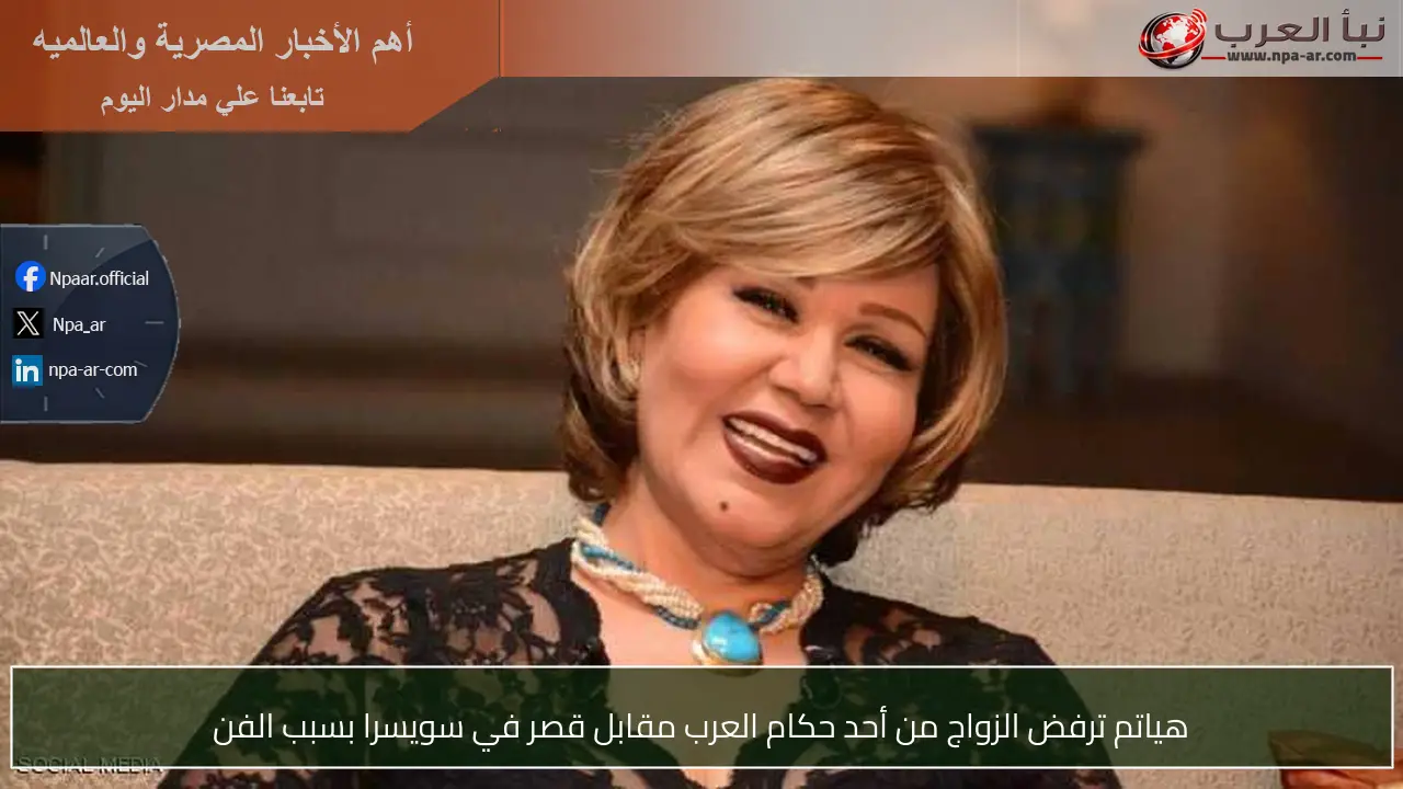 هياتم ترفض الزواج من أحد حكام العرب مقابل قصر في سويسرا بسبب الفن