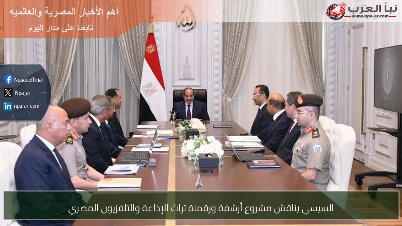 السيسي يناقش مشروع أرشفة ورقمنة تراث الإذاعة والتلفزيون المصري