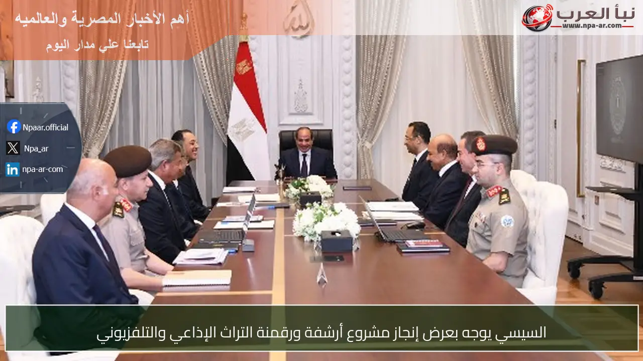 السيسي يوجه بعرض إنجاز مشروع أرشفة ورقمنة التراث الإذاعي والتلفزيوني