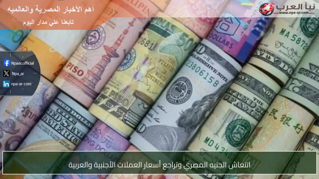 انتعاش الجنيه المصري وتراجع أسعار العملات الأجنبية والعربية