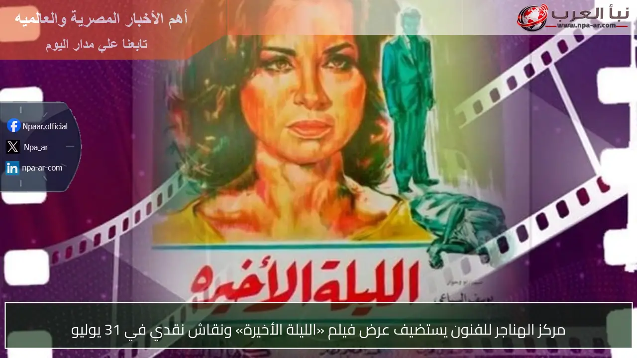 مركز الهناجر للفنون يستضيف عرض فيلم «الليلة الأخيرة» ونقاش نقدي في 31 يوليو