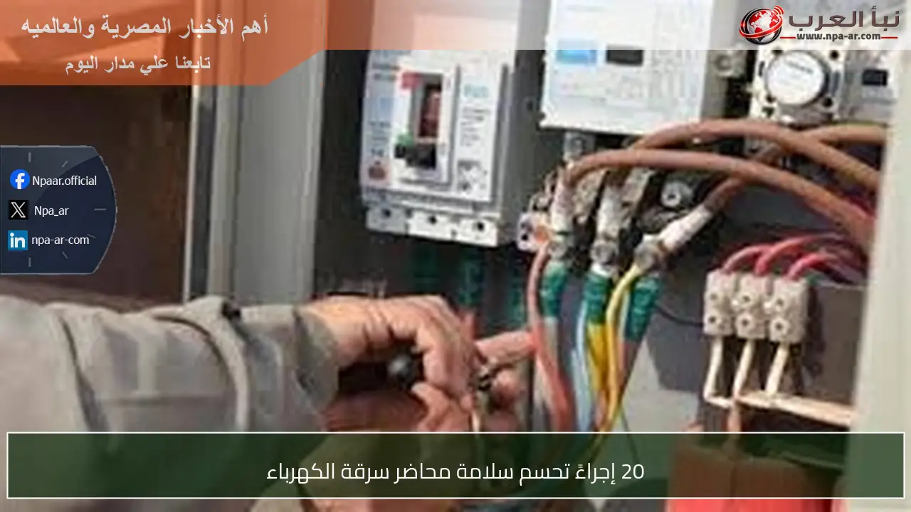 20 إجراءً تحسم سلامة محاضر سرقة الكهرباء