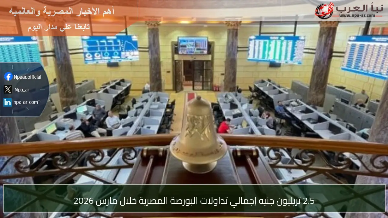 2.5 تريليون جنيه إجمالي تداولات البورصة المصرية خلال مارس 2026