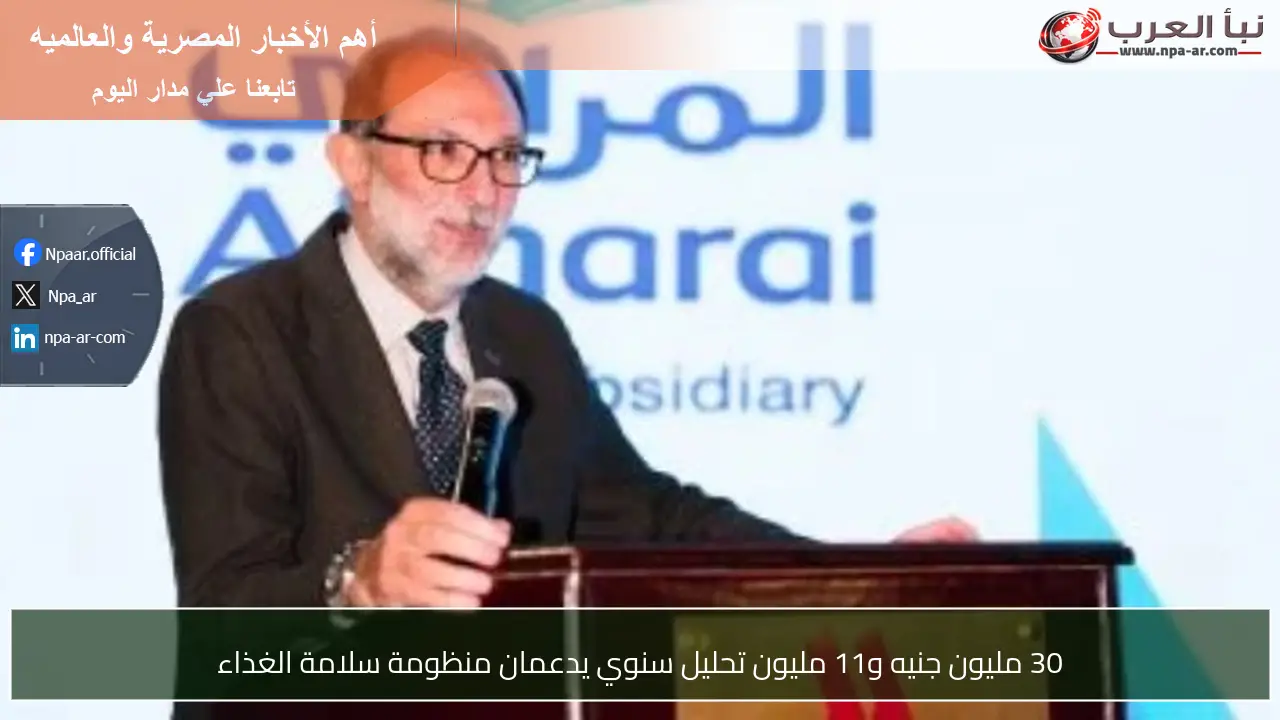 30 مليون جنيه و11 مليون تحليل سنوي يدعمان منظومة سلامة الغذاء