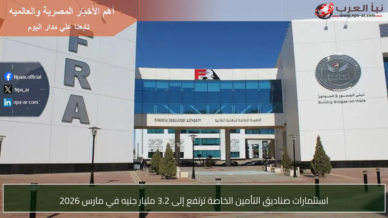 استثمارات صناديق التأمين الخاصة ترتفع إلى 3.2 مليار جنيه في مارس 2026
