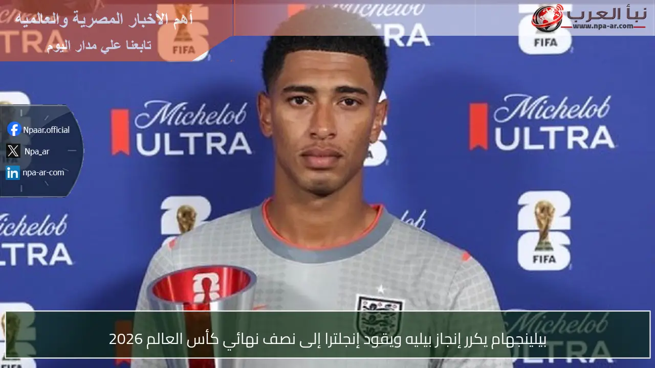 بيلينجهام يكرر إنجاز بيليه ويقود إنجلترا إلى نصف نهائي كأس العالم 2026