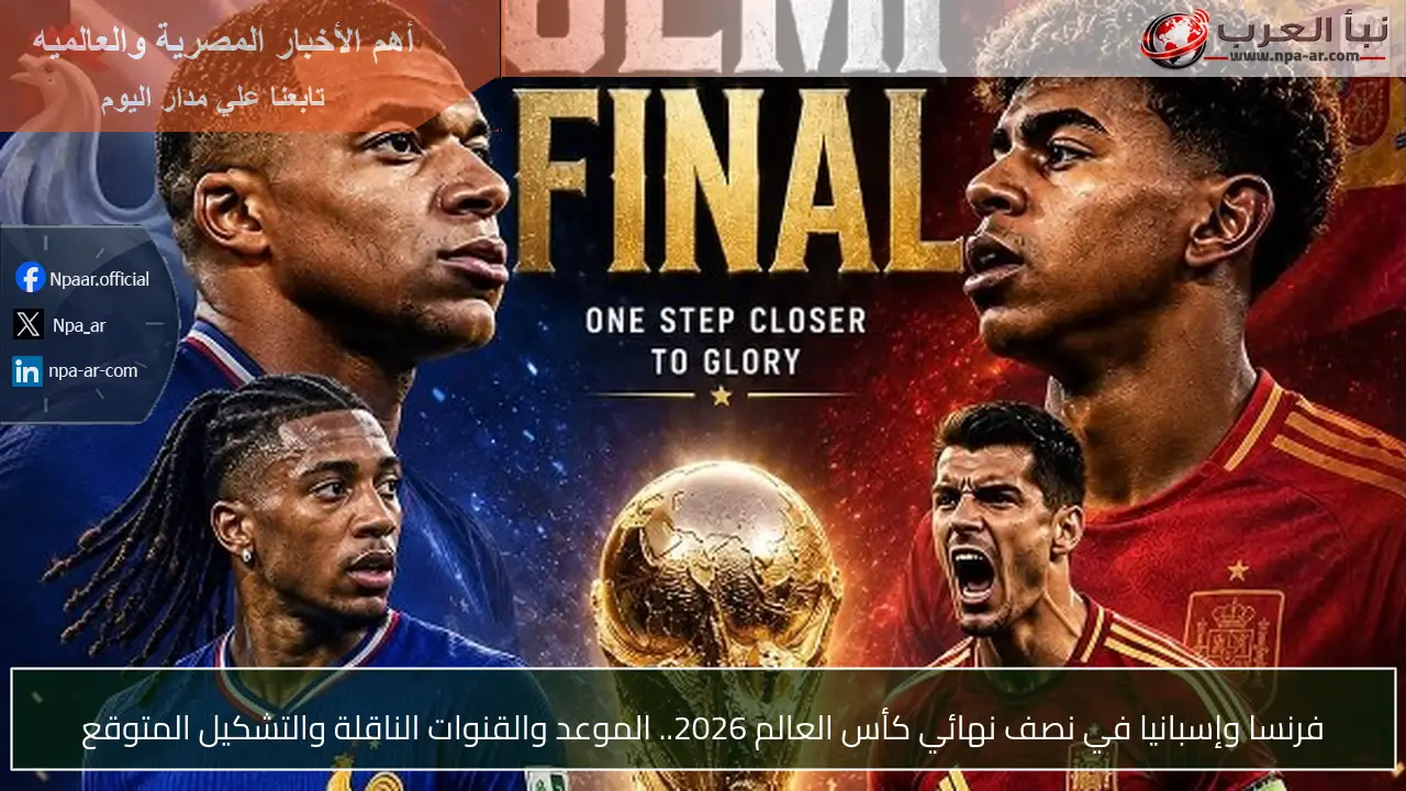 فرنسا وإسبانيا في نصف نهائي كأس العالم 2026.. الموعد والقنوات الناقلة والتشكيل المتوقع
