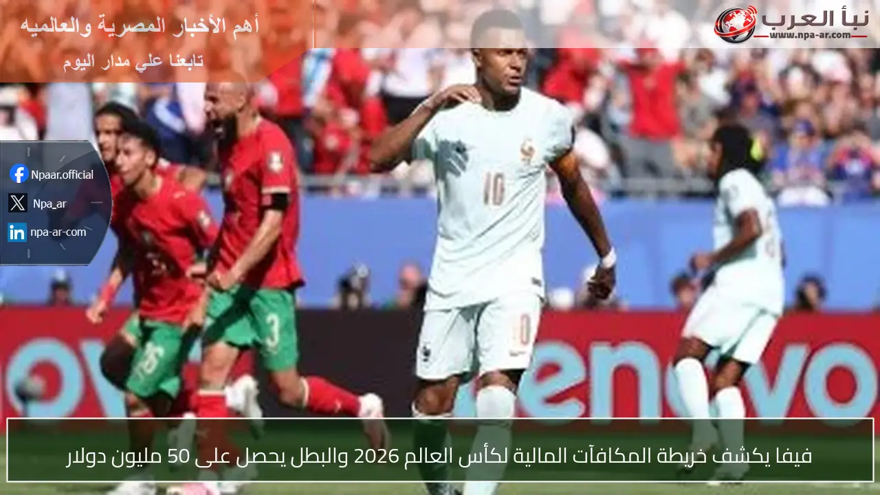 فيفا يكشف خريطة المكافآت المالية لكأس العالم 2026 والبطل يحصل على 50 مليون دولار