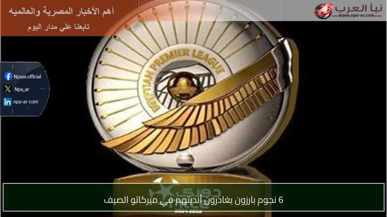 6 نجوم بارزون يغادرون أنديتهم في ميركاتو الصيف