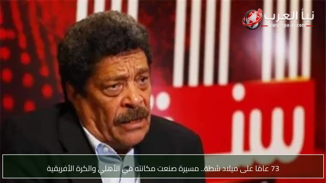 73 عامًا على ميلاد شطة.. مسيرة صنعت مكانته في الأهلي والكرة الأفريقية