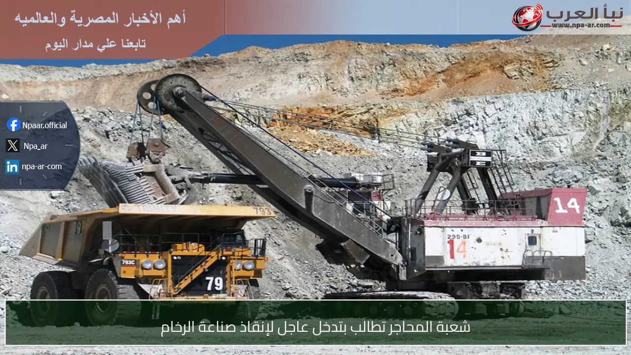 شعبة المحاجر تطالب بتدخل عاجل لإنقاذ صناعة الرخام