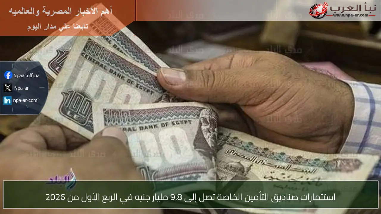 استثمارات صناديق التأمين الخاصة تصل إلى 9.8 مليار جنيه في الربع الأول من 2026